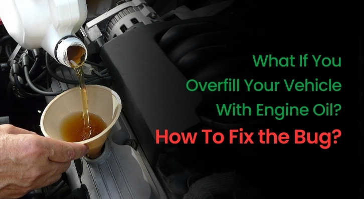 What If You Overfill Your Vehicle With Engine Oil? How To Fix the Bug?